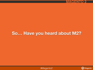 #Magento2
MAGENTO 2
So… Have you heard about M2?
 