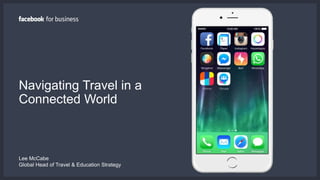 Navigating Travel in a
Connected World
Lee McCabe
Global Head of Travel & Education Strategy
 