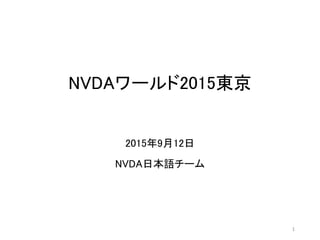 NVDAワールド2015東京
2015年9月12日
NVDA日本語チーム
1
 