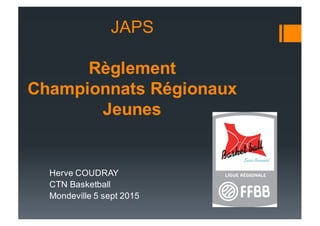 JAPS
Règlement  
Championnats  Régionaux  
Jeunes
Herve  COUDRAY
CTN  Basketball
Mondeville  5  sept  2015
 