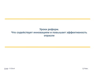 Уроки реформ.
Что содействует инновациям и повышает эффективность
отрасли
© PeterImage: © iStock
 