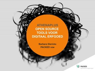 ATHENAPLUS
OPEN SOURCE
TOOLS VOOR
DIGITAAL ERFGOED
Barbara Dierickx
PACKED vzw
 