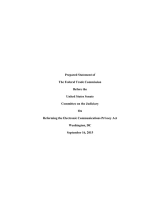 Prepared Statement of
The Federal Trade Commission
Before the
United States Senate
Committee on the Judiciary
On
Reforming the Electronic Communications Privacy Act
Washington, DC
September 16, 2015
 