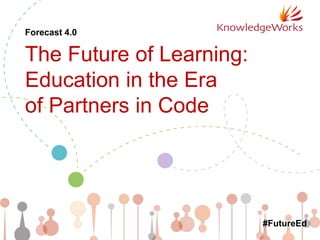 Forecast 4.0
The Future of Learning:
Education in the Era
of Partners in Code
#FutureEd
 