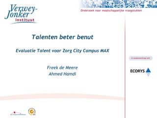 Talenten beter benut
Evaluatie Talent voor Zorg City Campus MAX
Freek de Meere
Ahmed Hamdi
 
