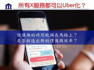 37
所有X服務都可以Uber化？
該讓誰的時間耽誤在馬路上？
是否創造出新的價值與效率？
 