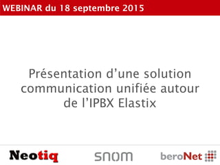 Présentation d’une solution
communication unifiée autour
de l’IPBX Elastix
WEBINAR du 18 septembre 2015
 