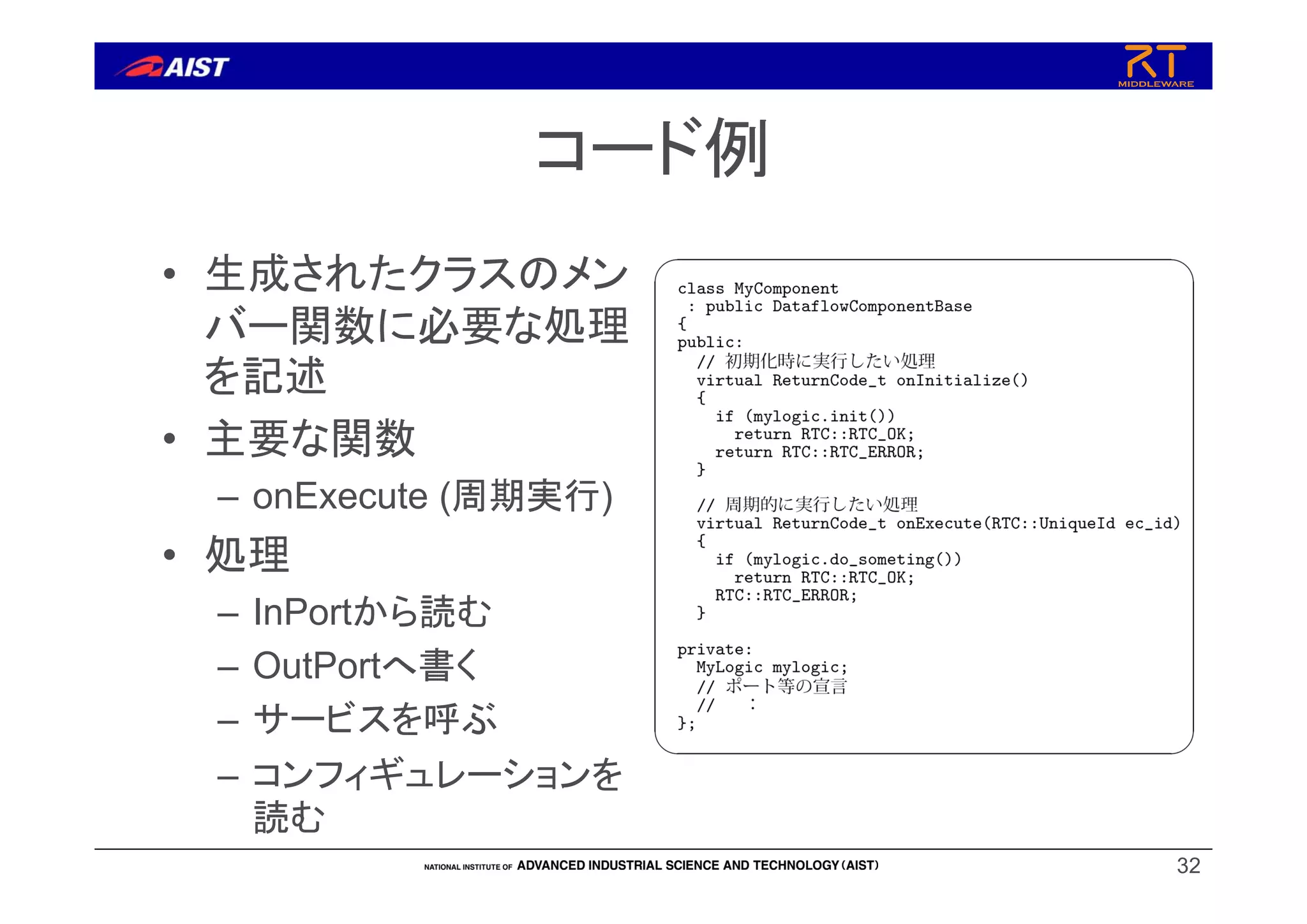 コード例
• 生成されたクラスのメン
バー関数に必要な処理
を記述
• 主要な関数
– onExecute (周期実行)
• 処理
– InPortから読む
– OutPortへ書く
– サービスを呼ぶ
– コンフィギュレーションを
読む
32
 