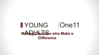 One11
Making Disciples who Make a
Difference
YOUNG
ADULTS
 