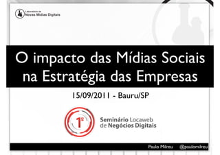 O impacto das Mídias Sociais
 na Estratégia das Empresas
        15/09/2011 - Bauru/SP




                            Paulo Milreu   @paulomilreu
 