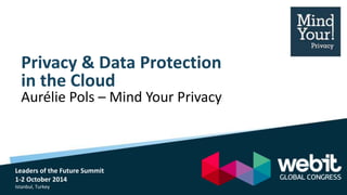 Privacy & Data Protection 
in the Cloud 
Aurélie Pols – Mind Your Privacy 
Leaders of the Future Summit 
1-2 October 2014 
Istanbul, Turkey 
 