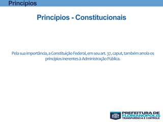 Pelasuaimportância,aConstituiçãoFederal,emseuart.37,caput,tambémarrolaos
princípiosinerentesàAdministraçãoPública.
Princípios - Constitucionais
Princípios
 