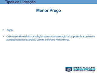 • Regra!
• Ocorrequandoocritériodeseleçãorequererapresentaçãodepropostadeacordocom
asespecificaçõesdoEditalouConviteeofertaroMenorPreço.
Menor Preço
Tipos de Licitação
 