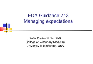 FDA Guidance 213
Managing expectations
Peter Davies BVSc, PhD
College of Veterinary Medicine
University of Minnesota, USA
 