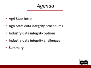 Agenda
• Agri Stats intro
• Agri Stats data integrity procedures
• Industry data integrity options
• Industry data integrity challenges
• Summary
 
