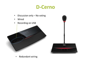 • Discussion only – No voting
• Wired
• Recording on USB
D-Cerno
• Redundant wiring
 