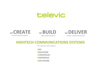 HIGHTECH COMMUNICATIONS SYSTEMS
for 5 specific niche markets
RAIL
EDUCATION
AUDIOVISUAL
CONFERENCE
HEALTHCARE
WE BUILDWE CREATE WE DELIVERresearch-based solutions unique customized servicesHigh quality products
 