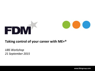 www.fdmgroup.comwww.fdmgroup.com
Taking control of your career with ME+®
UBS Workshop
21 September 2015
 