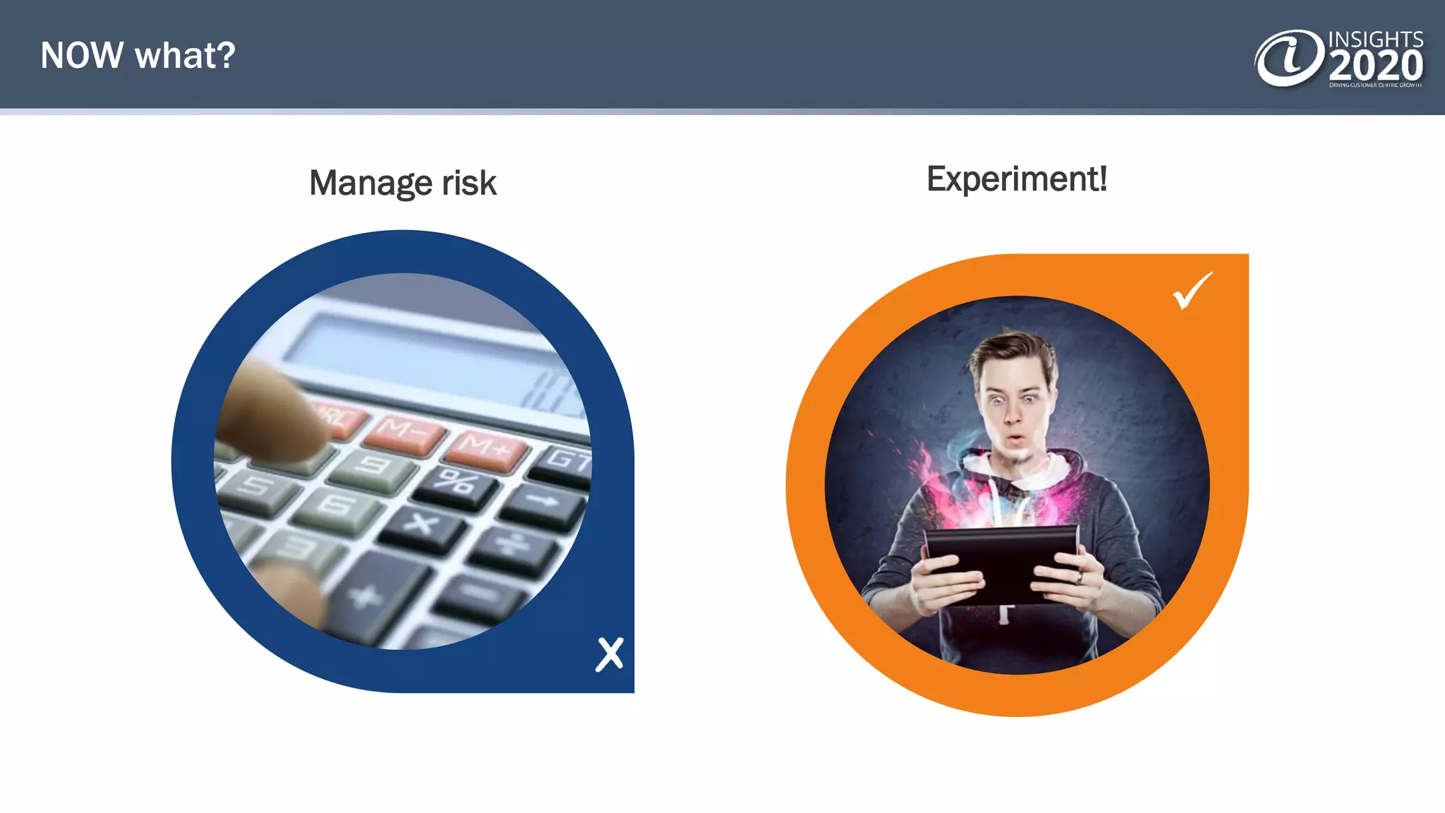 
NOW what?
Manage risk Experiment!
 