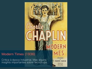 Modern Times (1936)
Critica à época Industrial. Mas alguns
insights importantes sobre tecnologia...
 