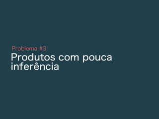 Problema #3
Produtos com pouca
inferência
 