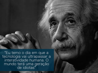 "Eu temo o dia em que a
tecnologia vai ultrapassar a
interatividade humana. O
mundo terá uma geração
de idiotas"
 