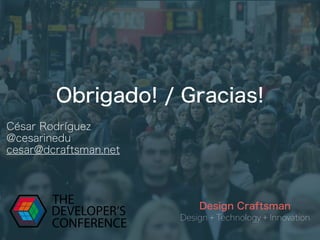 Obrigado! / Gracias!
Design + Technology + Innovation
Design Craftsman
César Rodríguez
@cesarinedu
cesar@dcraftsman.net
 