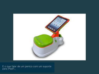 E o que falar de um penico com um suporte
para iPad?...
 