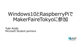 Windows10とRaspberryPiで
MakerFaireTokyoに参加
1
Yuki Ando
Microsoft Student partners
 