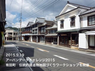 2015.9.19
アーバンデータチャレンジ2015
有田町 伝統的建造物地図づくりワークショップを開催
 