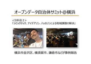 オープンデータ⾃自治体サミット＠横浜
<分科会２>
「シビックテック、アイデアソン、ハッカソンによる地域課題の解決」
横浜市⾦金金沢区、横須賀市、鎌倉市などが事例例報告
 