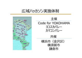 広域ハッカソン実施体制
Code  for  YOKOHAMA
ヨコスカバレー
カマコンバレー
横浜市（⾦金金沢区）
横須賀市
鎌倉市
共催
主催
 