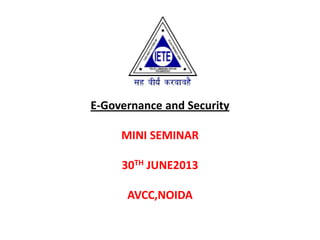 E-Governance and Security
MINI SEMINAR
30TH JUNE2013
AVCC,NOIDA
 