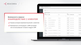 7
Возможности сервиса:
ВЗАИМОДЕЙСТВИЕ С КЛИЕНТОМ
Анализ истории взаимоотношений с клиентом
Возможность интеграции с CRM системой
или использование готового модуля CRM
 
