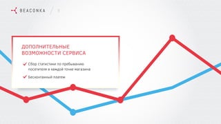 8
ДОПОЛНИТЕЛЬНЫЕ
ВОЗМОЖНОСТИ СЕРВИСА
Сбор статистики по пребыванию
посетителя в каждой точке магазина
Бесконтакный платеж
 