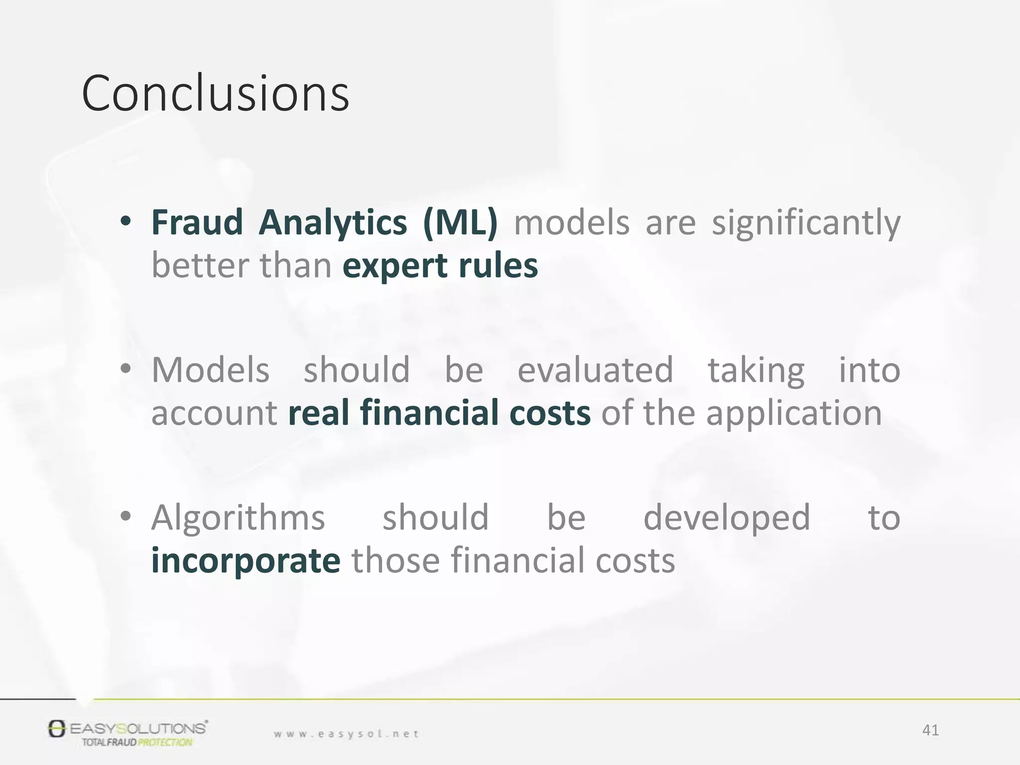 • Fraud Analytics (ML) models are significantly
better than expert rules
• Models should be evaluated taking into
account real financial costs of the application
• Algorithms should be developed to
incorporate those financial costs
Conclusions
41
 