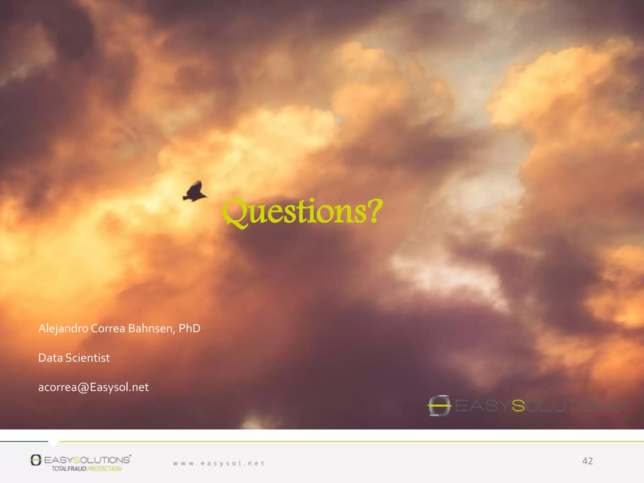 Questions?
Alejandro Correa Bahnsen, PhD
Data Scientist
acorrea@Easysol.net
42
 