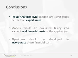 • Fraud Analytics (ML) models are significantly
better than expert rules
• Models should be evaluated taking into
account ...