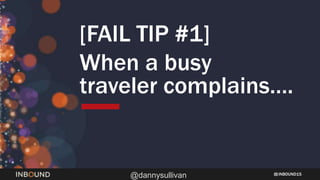 INBOUND15
@dannysullivan
[FAIL TIP #1]
When a busy
traveler complains….
 