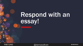 INBOUND15
@dannysullivan
Respond with an
essay!
 