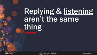 INBOUND15
@dannysullivan
Replying & listening
aren’t the same
thing
 