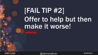 INBOUND15
@dannysullivan
[FAIL TIP #2]
Offer to help but then
make it worse!
 