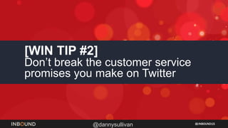 INBOUND15
@dannysullivan
[WIN TIP #2]
Don’t break the customer service
promises you make on Twitter
 