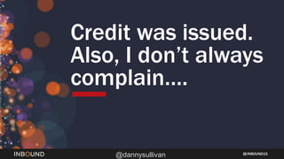 INBOUND15
@dannysullivan
Credit was issued.
Also, I don’t always
complain….
 