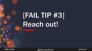 INBOUND15
@dannysullivan
[FAIL TIP #3]
Reach out!
 