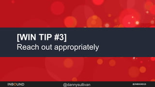 INBOUND15
@dannysullivan
[WIN TIP #3]
Reach out appropriately
 