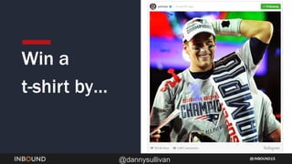 INBOUND15
@dannysullivan
Win a
t-shirt by…
 