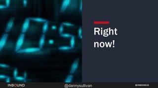 INBOUND15
@dannysullivan
Right
now!
 