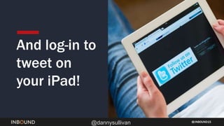 INBOUND15
@dannysullivan
And log-in to
tweet on
your iPad!
 