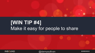 INBOUND15
@dannysullivan
[WIN TIP #4]
Make it easy for people to share
 